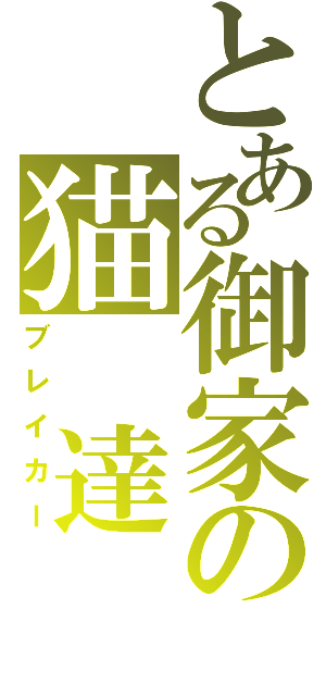 とある御家の猫　達（ブレイカー）