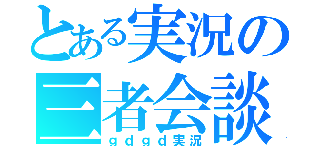 とある実況の三者会談（ｇｄｇｄ実況）