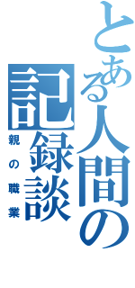 とある人間の記録談Ⅱ（親の職業）