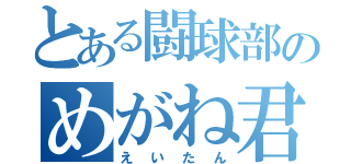 とある闘球部のめがね君（えいたん）