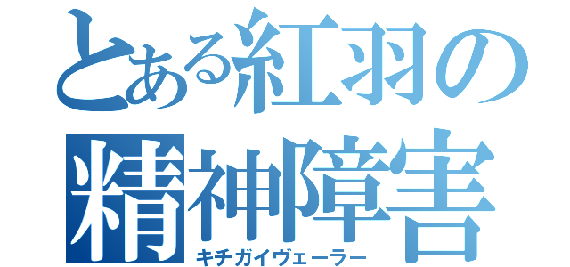 とある紅羽の精神障害（キチガイヴェーラー）