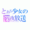 とある少女の深夜放送（ハイテンション）