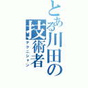 とある川田の技術者（テクニシャン）