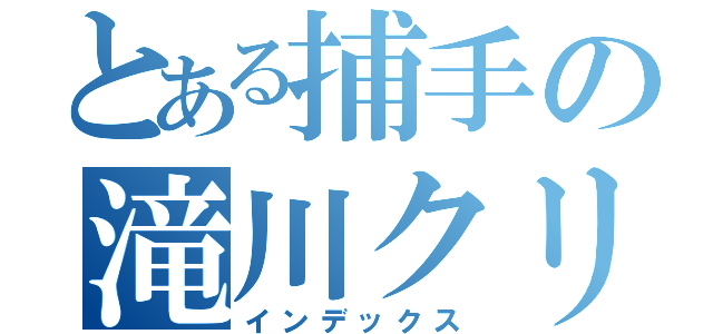 とある捕手の滝川クリス優（インデックス）