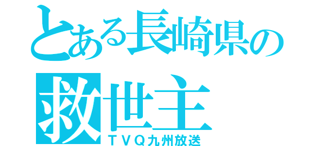 とある長崎県の救世主（ＴＶＱ九州放送）