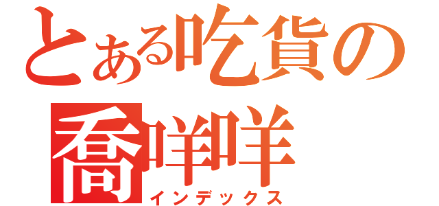 とある吃貨の喬咩咩（インデックス）