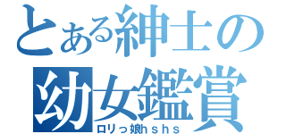 とある紳士の幼女鑑賞（ロリっ娘ｈｓｈｓ）