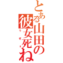 とある山田の彼女死ね（うぜぇ）