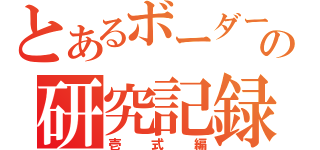 とあるボーダーの研究記録（壱式編）