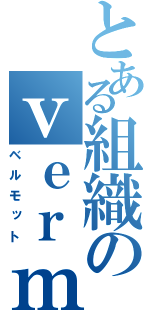 とある組織のｖｅｒｍｕｔｈ（ベルモット）