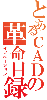 とあるＣＡＤの革命目録（イノベーション）