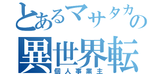 とあるマサタカの異世界転生（個人事業主）