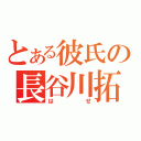 とある彼氏の長谷川拓也（はせ）