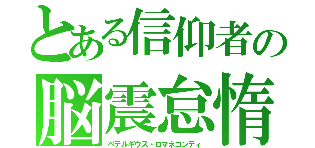 とある信仰者の脳震怠惰（ペテルギウス・ロマネコンティ）