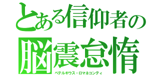 とある信仰者の脳震怠惰（ペテルギウス・ロマネコンティ）