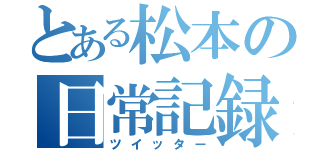 とある松本の日常記録（ツイッター）