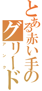 とある赤い手のグリード（アンク）
