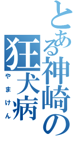 とある神崎の狂犬病（やまけん）