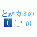 とあるカオの（｀・ω・´）（（－。－）ｙ－゜゜゜）