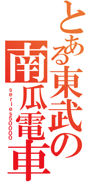 とある東武の南瓜電車Ⅱ（ｓｅｒｉｅｓ５００００）