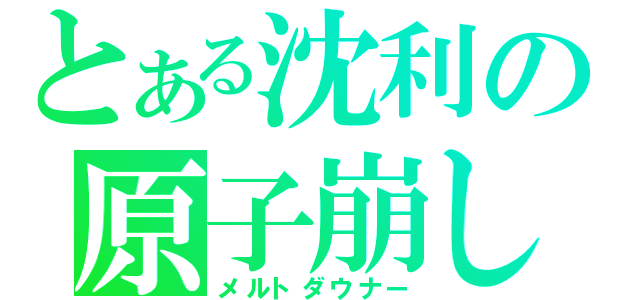 とある沈利の原子崩し（メルトダウナー）