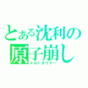 とある沈利の原子崩し（メルトダウナー）