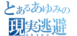 とあるあゆみの現実逃避（ｓｋｙｐｅ）