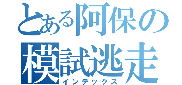 とある阿保の模試逃走（インデックス）