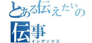 とある伝えたいの伝事（インデックス）