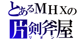 とあるＭＨＸの片剣斧屋（リオン）