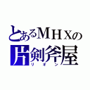 とあるＭＨＸの片剣斧屋（リオン）