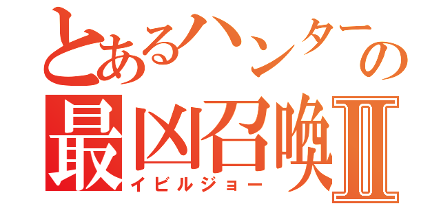 とあるハンターの最凶召喚Ⅱ（イビルジョー）