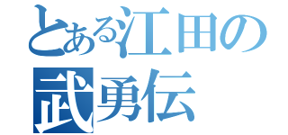 とある江田の武勇伝（）