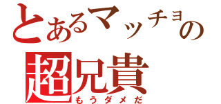 とあるマッチョの超兄貴（もうダメだ）