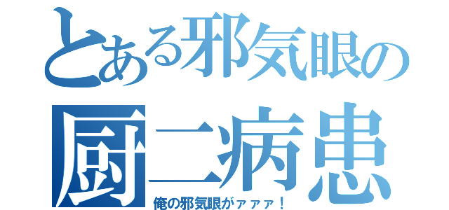 とある邪気眼の厨二病患者（俺の邪気眼がァァァ！）