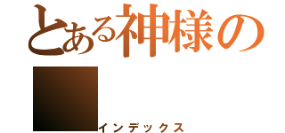 とある神様の（インデックス）