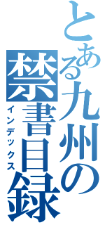 とある九州の禁書目録（インデックス）