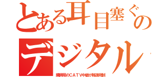 とある耳目塞ぐのデジタル（隣県局のＣＡＴＶ中継が報道規制）