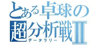 とある卓球の超分析戦Ⅱ（データラリー）