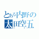 とある内野の太田空五（ハゲ）