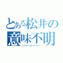 とある松井の意味不明（ここはどこだまっちゃん？）