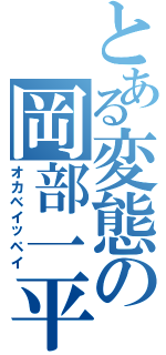 とある変態の岡部一平（オカベイッペイ）