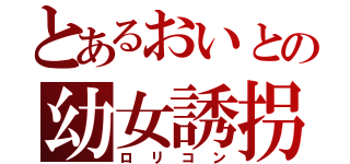 とあるおいとの幼女誘拐（ロリコン）