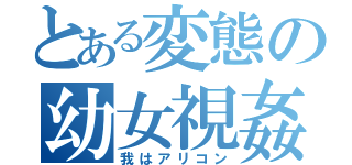 とある変態の幼女視姦（我はアリコン）