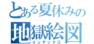 とある夏休みの地獄絵図（インデックス）