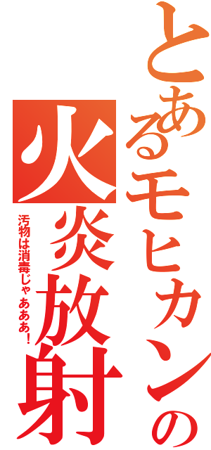 とあるモヒカンの火炎放射（汚物は消毒じゃあああ！）