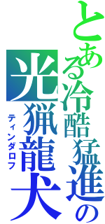 とある冷酷猛進　　の光猟龍犬（ ティンダロフ）