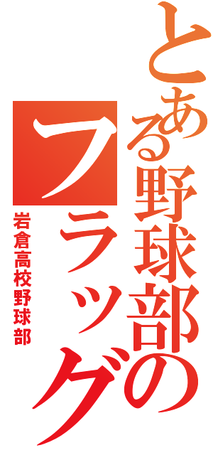 とある野球部のフラッグ（岩倉高校野球部）