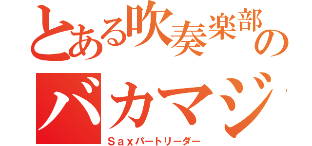 とある吹奏楽部のバカマジメ（Ｓａｘパートリーダー）