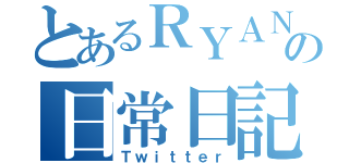 とあるＲＹＡＮ♂の日常日記（Ｔｗｉｔｔｅｒ）